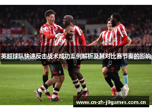 英超球队快速反击战术成功案例解析及其对比赛节奏的影响 英超球队快速反击战术成功案例解析及其对比赛节奏的影响